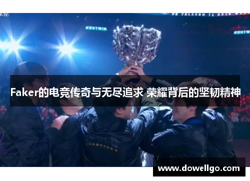 Faker的电竞传奇与无尽追求 荣耀背后的坚韧精神