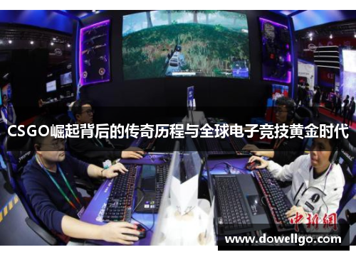 CSGO崛起背后的传奇历程与全球电子竞技黄金时代