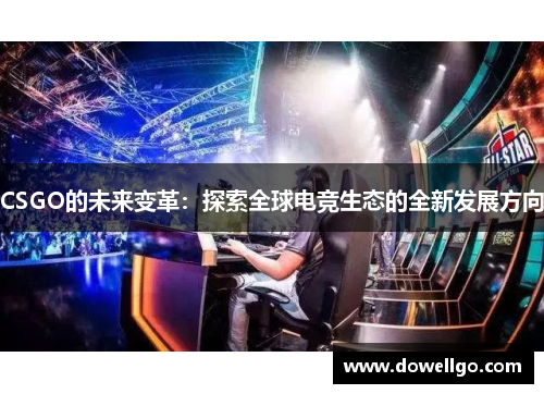 CSGO的未来变革：探索全球电竞生态的全新发展方向