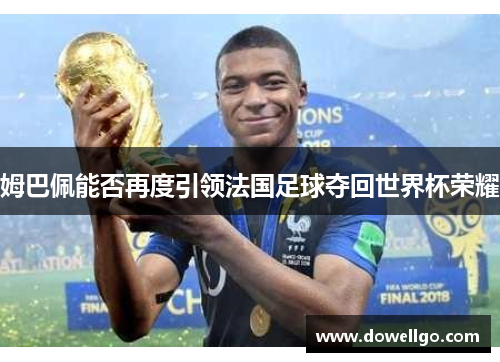 姆巴佩能否再度引领法国足球夺回世界杯荣耀