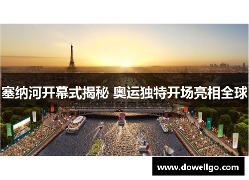 塞纳河开幕式揭秘 奥运独特开场亮相全球